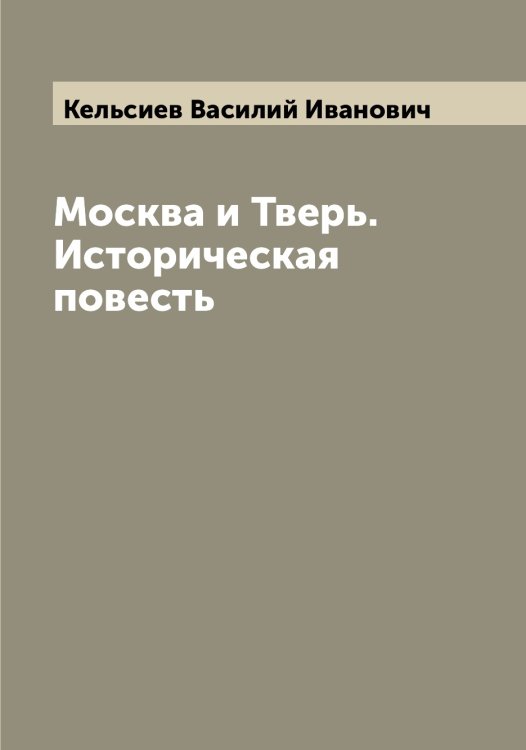 Обложка книги «Москва и Тверь. Историческая повесть» — Кельсиев Василий Иванович, ISBN 9785519888370