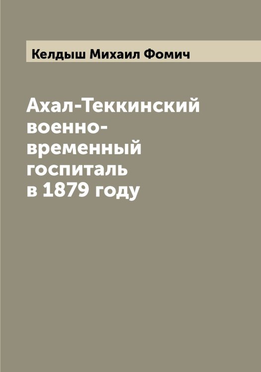Обложка книги «Ахал-Теккинский военно-временный госпиталь в 1879 году» — Келдыш Михаил Фомич, ISBN 9785519888127