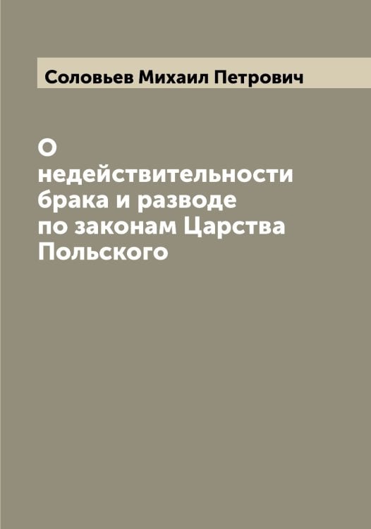 Обложка книги «О недействительности брака и разводе по законам Царства Польского» — Соловьев Михаил Петрович, ISBN 9785519747714
