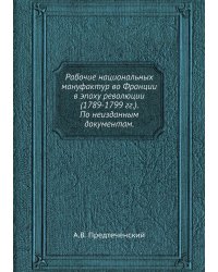Рабочие национальных мануфактур во Франции в эпоху революции (1789-1799 гг.). По неизданным документам.