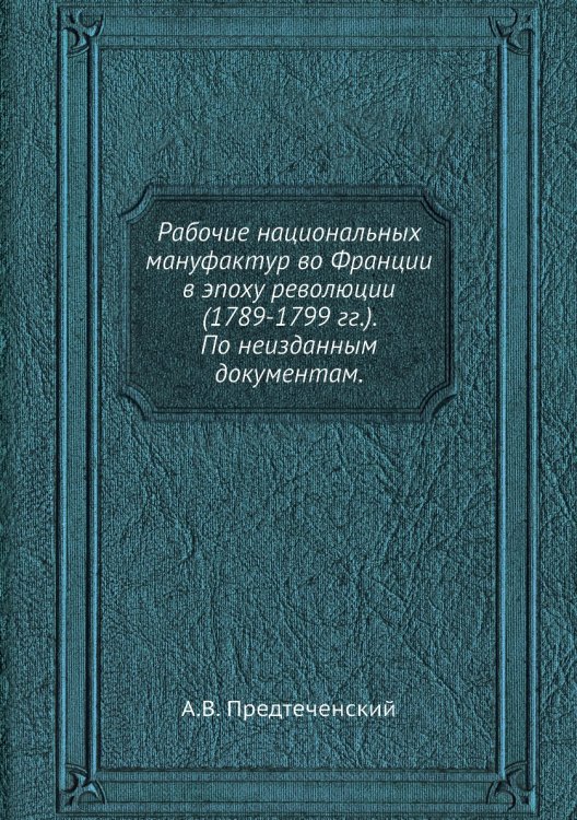 Рабочие национальных мануфактур во Франции в эпоху революции (1789-1799 гг.). По неизданным документам.