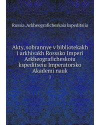 Akty, sobrannye v bibliotekakh i arkhivakh Rosssko Imperi Arkheograficheskoiu kspeditseiu Imperatorsko Akademi nauk