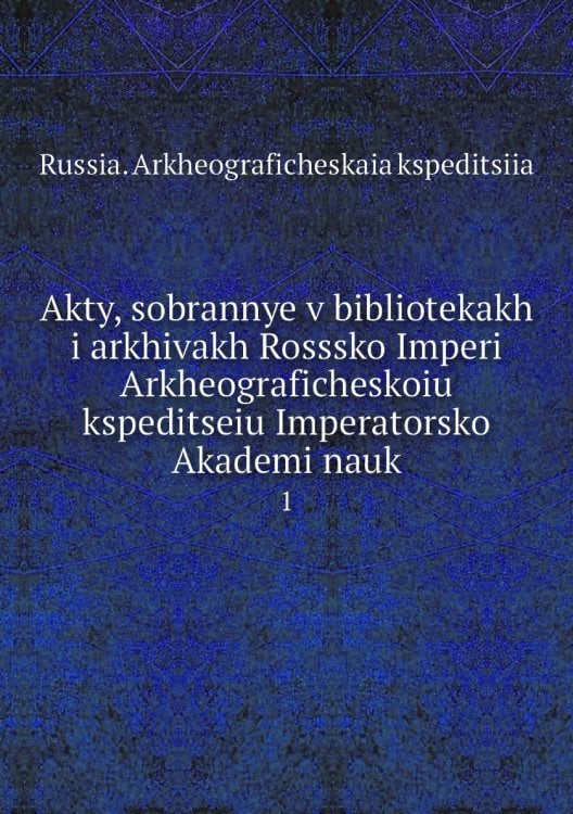 Akty, sobrannye v bibliotekakh i arkhivakh Rosssko Imperi Arkheograficheskoiu kspeditseiu Imperatorsko Akademi nauk