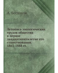 Летопись зоологических трудов общества в первое двадцатипятилетие его существования. 1863-1888 гг.