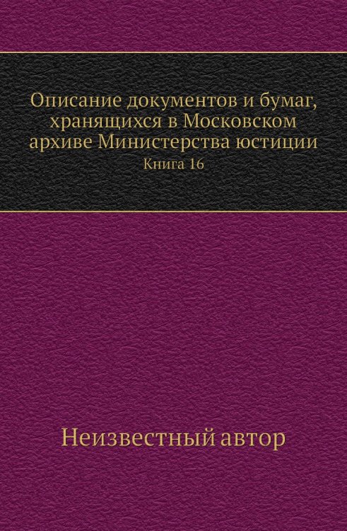Описание документов и бумаг, хранящихся в Московском архиве Министерства юстиции Описание документов и бумаг, хранящихся в Московском архиве Министерства юстиции