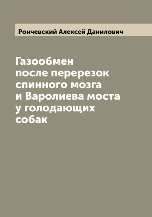 Обложка книги «Газообмен после перерезок спинного мозга и Варолиева моста у голодающих собак» — Рончевский Алексей Данилович, ISBN 9785519811903