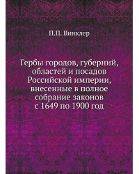 Гербы городов, губерний, областей и посадов Российской империи, внесенные в полное собрание законов с 1649 по 1900 год