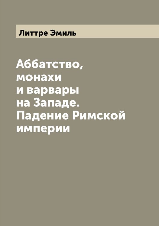Обложка книги «Аббатство, монахи и варвары на Западе. Падение Римской империи» — Литтре Эмиль, ISBN 9785519936255