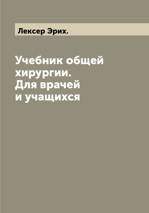 Обложка книги «Учебник общей хирургии. Для врачей и учащихся» — Лексер Эрих., ISBN 9785519930062