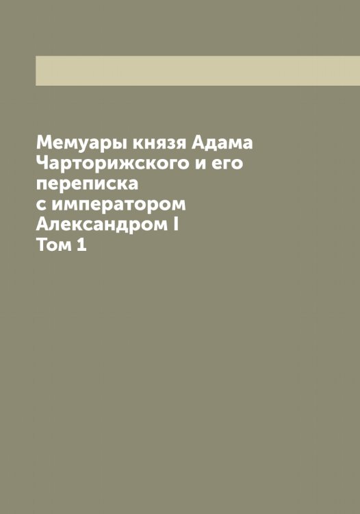 Обложка книги «Мемуары князя Адама Чарторижского и его переписка с императором Александром I» — Чарторыйский Адам, ISBN 9785521298457