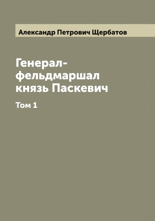 Обложка книги «Генерал-фельдмаршал князь Паскевич» — Александр Петрович Щербатов, ISBN 9785521389025