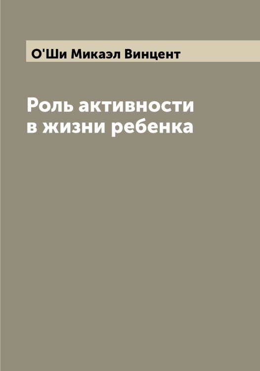 Обложка книги «Роль активности в жизни ребенка» — О'Ши Микаэл Винцент, ISBN 9785521257829