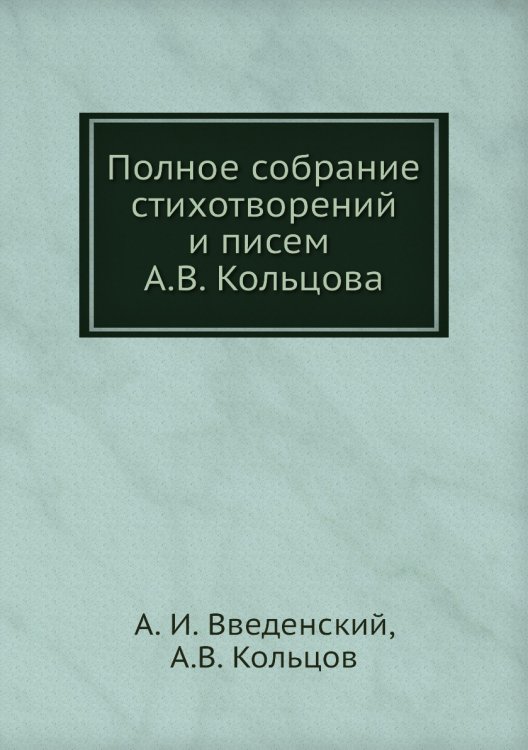 Полное собрание стихотворений и писем А.В. Кольцова