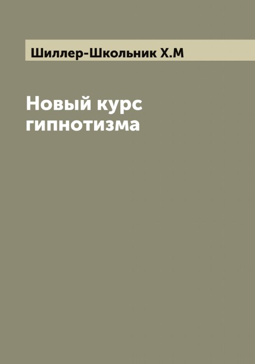 Обложка книги «Новый курс гипнотизма» — Шиллер-Школьник Х.М, ISBN 9785521311286