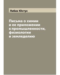 Письма о химии и ее приложении к промышленности, физиологии и земледелию