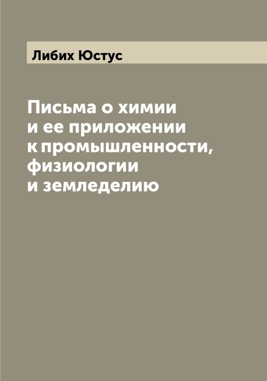 Обложка книги «Письма о химии и ее приложении к промышленности, физиологии и земледелию» — Либих Юстус, ISBN 9785519933728