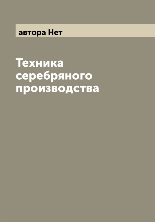 Обложка книги «Техника серебряного производства» — автора Нет, ISBN 9785521392827