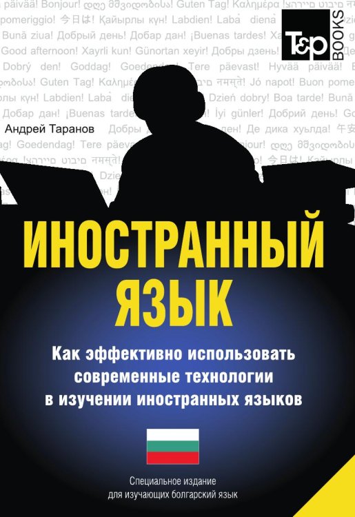 Обложка книги «Иностранный язык. Как эффективно использовать современные технологии в изучении иностранных языков. Специальное издание для изучающих болгарский язык» — Андрей Таранов, ISBN 9785519678599