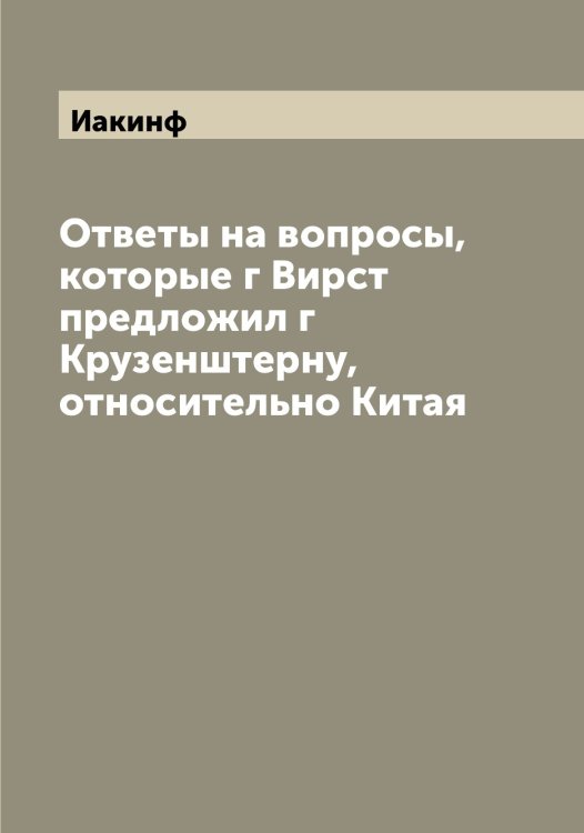 Обложка книги «Ответы на вопросы, которые г Вирст предложил г Крузенштерну, относительно Китая» — Иакинф, ISBN 9785519865111