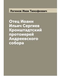 Отец Иоанн Ильич Сергиев Кронштадтский протоиерей Андреевского собора