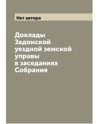 Доклады Задонской уездной земской управы в заседаниях Собрания