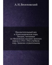 Просветительный век и Александровская пора. Лекции, читанные на Московских высших женских курсах в 1915-1916 учебном году. Записки слушательниц