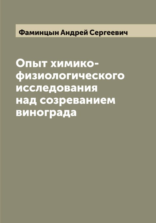 Опыт химико-физиологического исследования над созреванием винограда Обложка книги «Опыт химико-физиологического исследования над созреванием винограда» — Фаминцын Андрей Сергеевич, ISBN 9785519786607