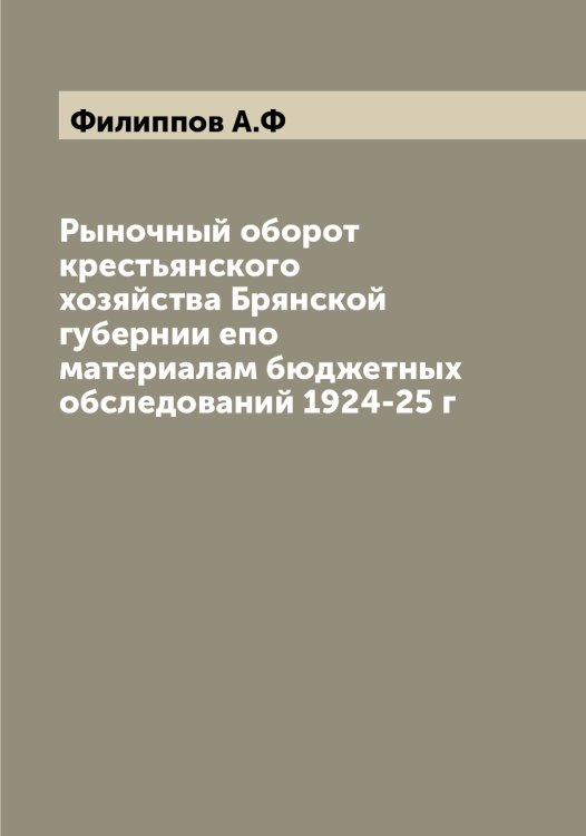 Обложка книги «Рыночный оборот крестьянского хозяйства Брянской губернии eпо материалам бюджетных обследований 1924-25 г» — Филиппов А.Ф, ISBN 9785521282524