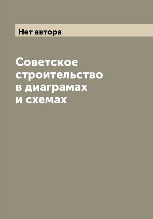 Обложка книги «Советское строительство в диаграмах и схемах» — Нет автора, ISBN 9785519900287