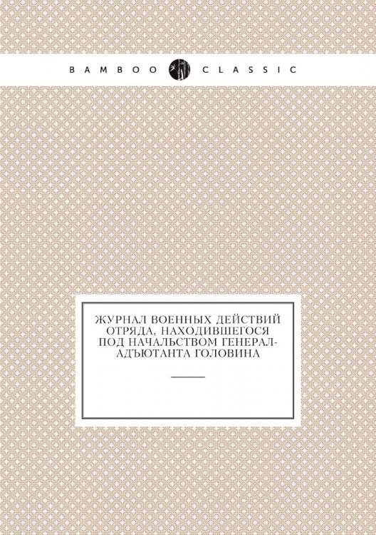 Журнал военных действий отряда, находившегося под начальством генерал-адъютанта Головина