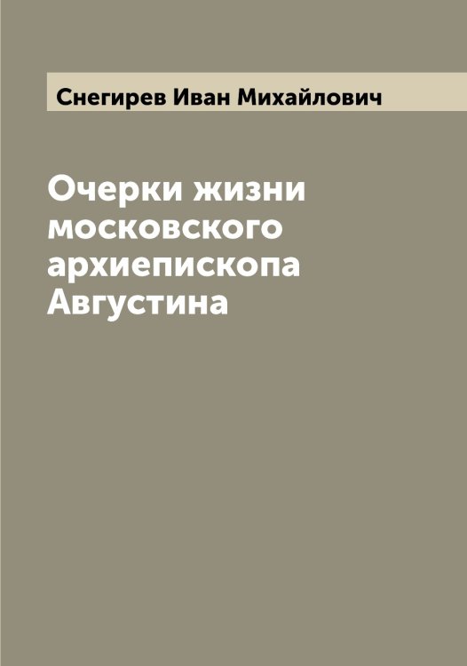 Обложка книги «Очерки жизни московского архиепископа Августина» — Снегирев Иван Михайлович, ISBN 9785519743686