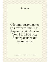Сборник материалов для статистики Сыр-Дарьинской области. Том 11. 1904 год. Этнографические материалы