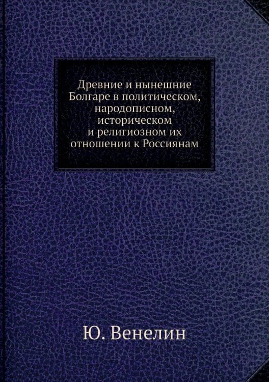 Древние и нынешние Болгаре в политическом, народописном, историческом и религиозном их отношении к Россиянам