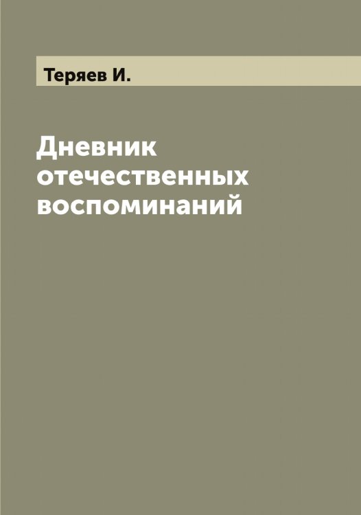 Дневник отечественных воспоминаний Обложка книги «Дневник отечественных воспоминаний» — Теряев И., ISBN 9785519765787
