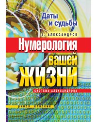 Даты и судьбы. Нумерология вашей жизни. Система Александрова