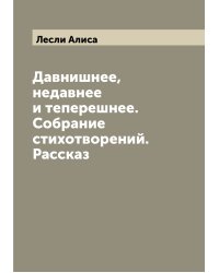 Давнишнее, недавнее и теперешнее. Собрание стихотворений. Рассказ