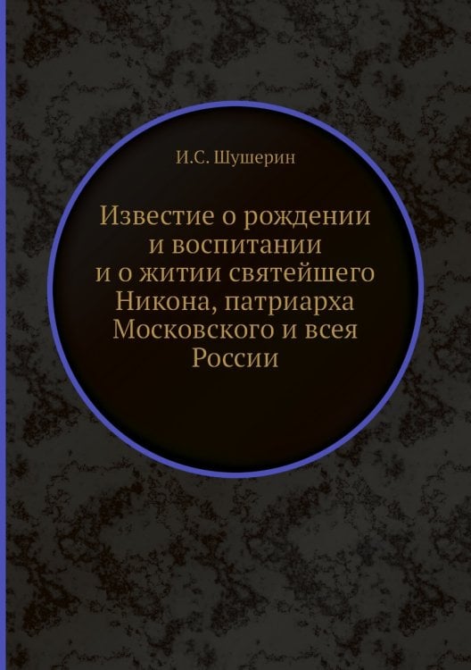 Известие о рождении и воспитании и о житии святейшего Никона, патриарха Московского и всея России Известие о рождении и воспитании и о житии святейшего Никона, патриарха Московского и всея России