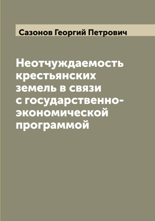 Обложка книги «Неотчуждаемость крестьянских земель в связи с государственно-экономической программой» — Сазонов Георгий Петрович, ISBN 9785519844147