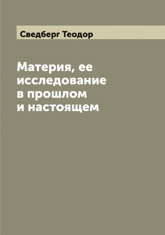 Обложка книги «Материя, ее исследование в прошлом и настоящем» — Сведберг Теодор, ISBN 9785519849807