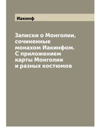 Записки о Монголии, сочиненные монахом Иакинфом. С приложением карты Монголии и разных костюмов