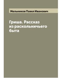 Гриша. Рассказ из раскольничьего быта
