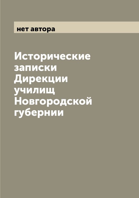 Исторические записки Дирекции училищ Новгородской губернии Обложка книги «Исторические записки Дирекции училищ Новгородской губернии» — нет автора, ISBN 9785519999281