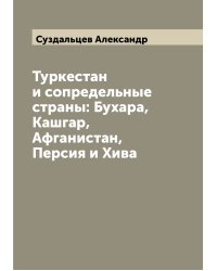 Туркестан и сопредельные страны: Бухара, Кашгар, Афганистан, Персия и Хива
