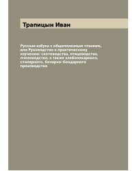 Русская азбука с общеполезным чтением, или Руководство к практическому изучению: скотоводства, птицеводства, пчеловодства; а также хлебопекарного, столярного, бочарно-бондарного производства