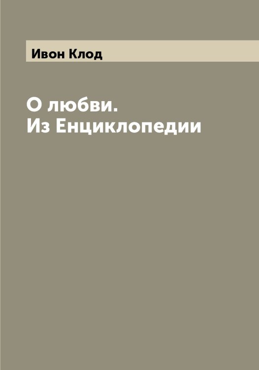 Обложка книги «О любви. Из Енциклопедии» — Ивон Клод, ISBN 9785519867481