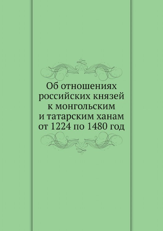 Об отношениях российских князей к монгольским и татарским ханам от 1224 по 1480 год