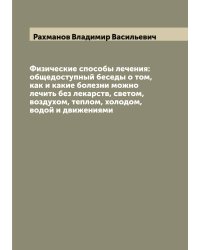 Физические способы лечения: общедоступный беседы о том, как и какие болезни можно лечить без лекарств, светом, воздухом, теплом, холодом, водой и движениями