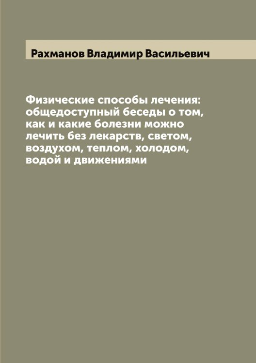 Обложка книги «Физические способы лечения: общедоступный беседы о том, как и какие болезни можно лечить без лекарств, светом, воздухом, теплом, холодом, водой и движениями» — Рахманов Владимир Васильевич, ISBN 9785519803922
