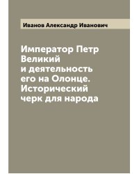 Император Петр Великий и деятельность его на Олонце. Исторический черк для народа