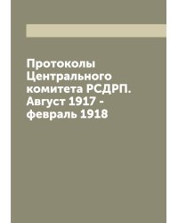 Протоколы Центрального комитета РСДРП. Август 1917 - февраль 1918